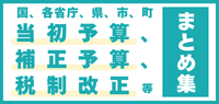 官公庁発表 当初予算、補正予算、税制改正 まとめ 官公庁発表 当初予算、補正予算、税制改正 まとめ